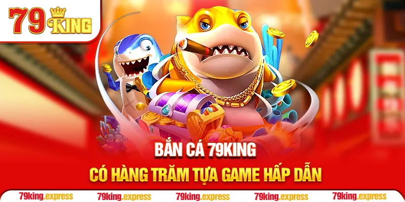 Bắn cá 79KING có hàng trăm tựa game hấp dẫn 